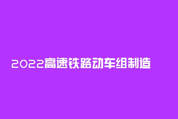 2022高速铁路动车组制造与维护就业方向及前景