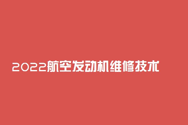 2022航空发动机维修技术就业方向及前景