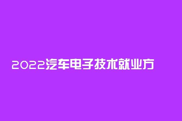 2022汽车电子技术就业方向及前景