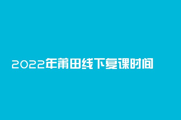 2022年莆田线下复课时间 莆田什么时候复课