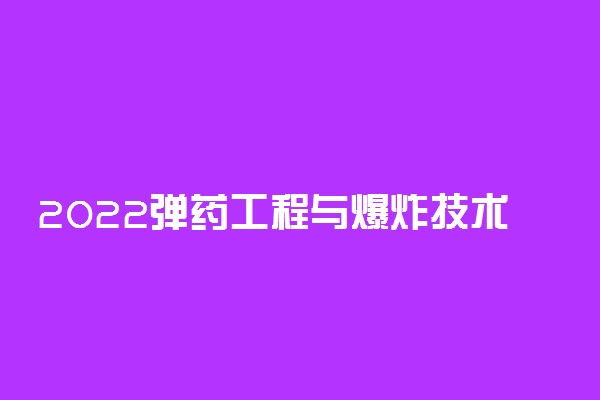 2022弹药工程与爆炸技术专业课程有哪些 就业前景如何