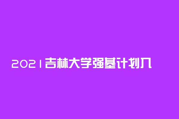 2021吉林大学强基计划入围分数线 多少分录取