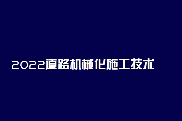 2022道路机械化施工技术就业方向及前景