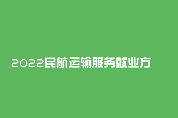 2022民航运输服务就业方向及前景