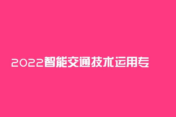 2022智能交通技术运用专业就业方向及前景