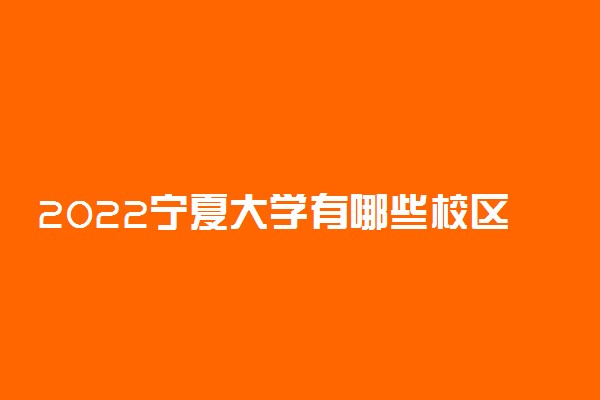 2022宁夏大学有哪些校区 都有哪几个