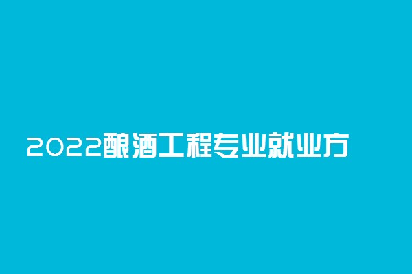 2022酿酒工程专业就业方向有什么 学哪些课程