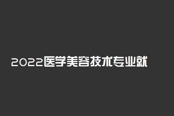 2022医学美容技术专业就业方向及前景