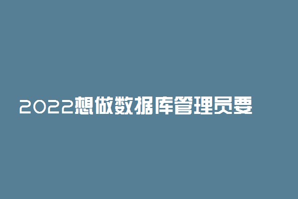 2022想做数据库管理员要报什么专业