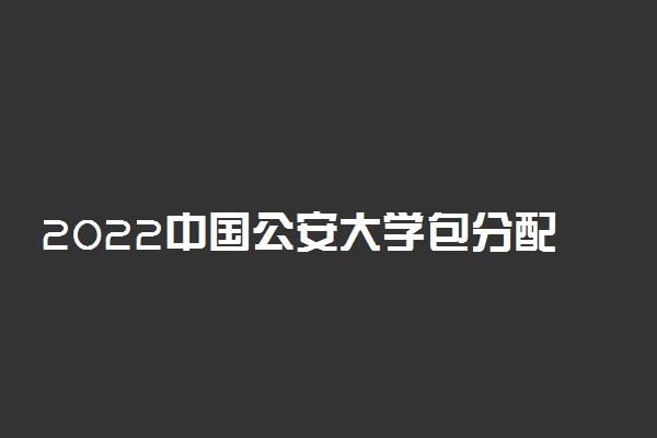 2022中国公安大学包分配吗 就业前景怎么样