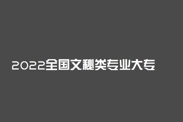 2022全国文秘类专业大专院校排名 最好的十大专科学校