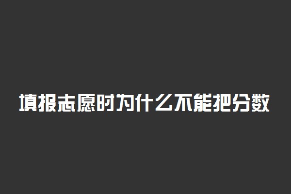 填报志愿时为什么不能把分数低的学校放在前面