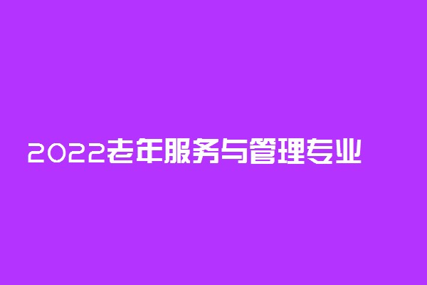 2022老年服务与管理专业就业前景