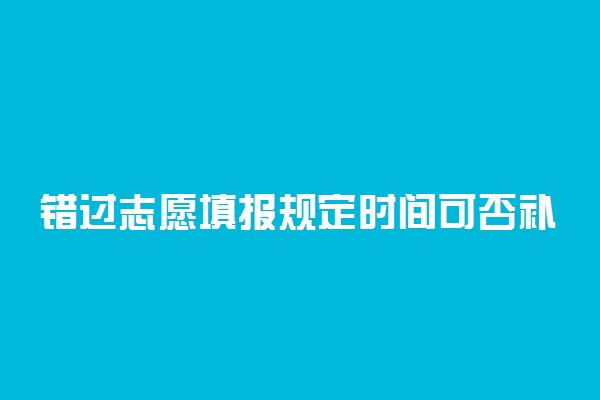 错过志愿填报规定时间可否补填志愿