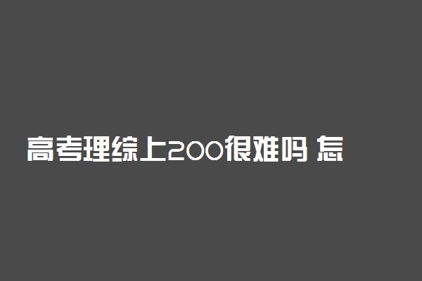 高考理综上200很难吗 怎样提高理综成绩