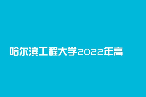 哈尔滨工程大学2022年高校专项计划招生简章