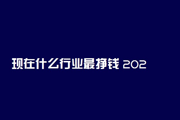 现在什么行业最挣钱 2022暴利行业