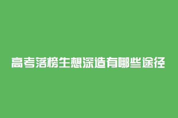 高考落榜生想深造有哪些途径 有什么方法