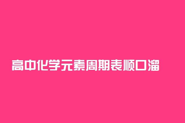 高中化学元素周期表顺口溜 快速记忆口诀