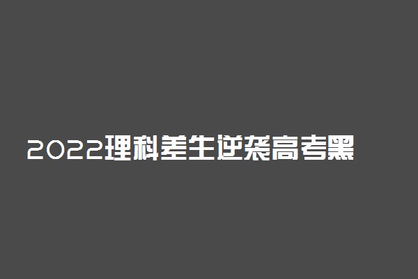 2022理科差生逆袭高考黑马 有哪些技巧