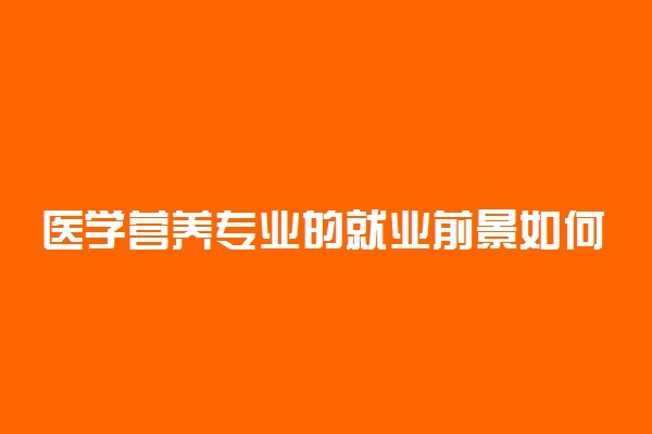 医学营养专业的就业前景如何 2022年好就业吗