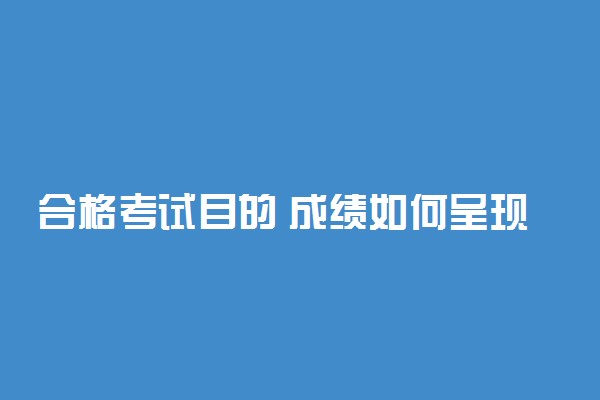 合格考试目的 成绩如何呈现和运用