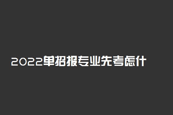 2022单招报专业先考虑什么最重要