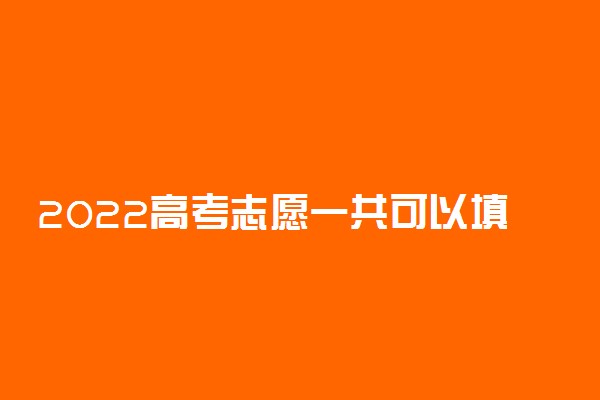 2022高考志愿一共可以填几个