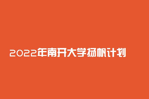 2022年南开大学扬帆计划招生报名时间及专业计划