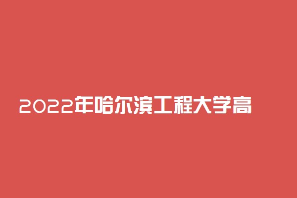 2022年哈尔滨工程大学高校专项计划招生报名时间及专业计划