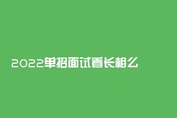 2022单招面试看长相么