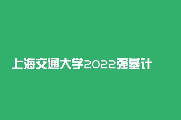 上海交通大学2022强基计划报名网址 在哪里报名