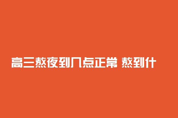 高三熬夜到几点正常 熬到什么程度