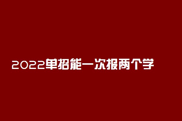 2022单招能一次报两个学校吗