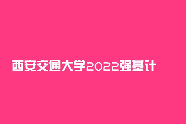 西安交通大学2022强基计划报名网址 在哪里报名