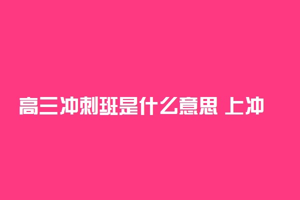 高三冲刺班是什么意思 上冲刺班好吗