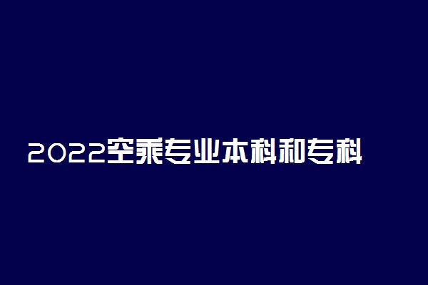 2022空乘专业本科和专科有什么区别 有哪些不同