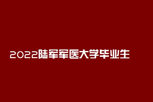 2022陆军军医大学毕业生去向 毕业能干什么