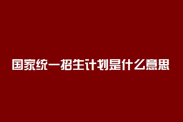 国家统一招生计划是什么意思 与非统招的区别