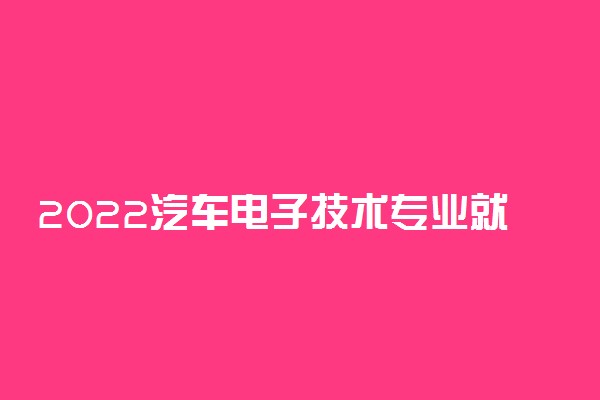 2022汽车电子技术专业就业前景 能找到工作吗