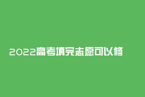 2022高考填完志愿可以修改吗 怎么改