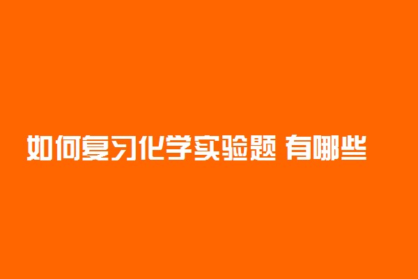 如何复习化学实验题 有哪些复习方法