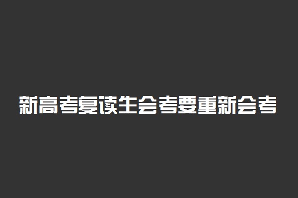 新高考复读生会考要重新会考吗 要不要考