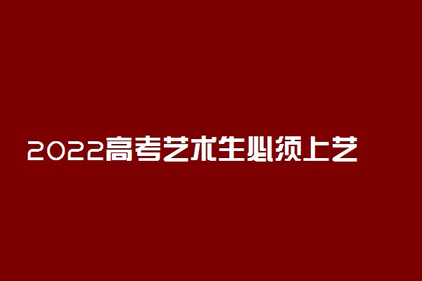 2022高考艺术生必须上艺术专业吗 有哪些利弊