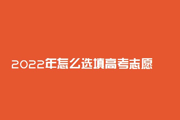 2022年怎么选填高考志愿 有什么技巧