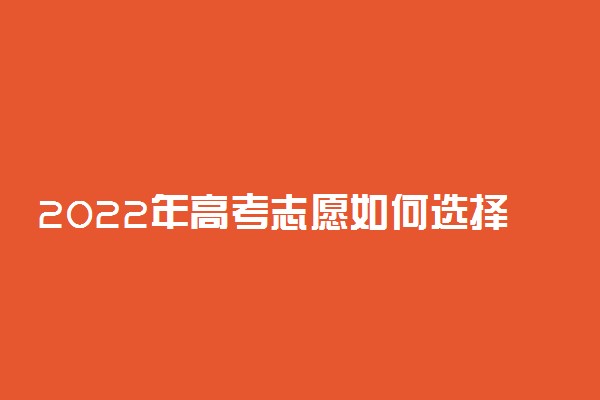 2022年高考志愿如何选择学校 应注重哪些方面