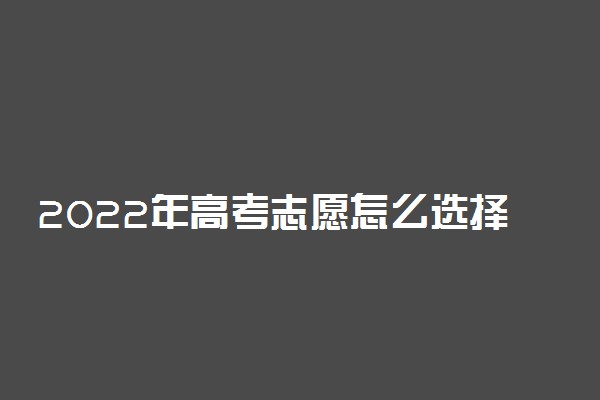 2022年高考志愿怎么选择学校 有什么方法