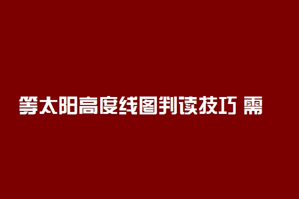 等太阳高度线图判读技巧 需要注意什么