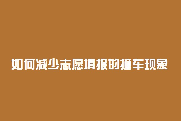 如何减少志愿填报的撞车现象 应该怎么做