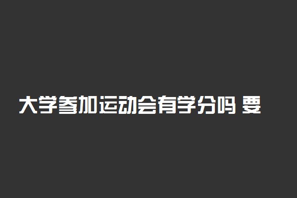 大学参加运动会有学分吗 要不要参加